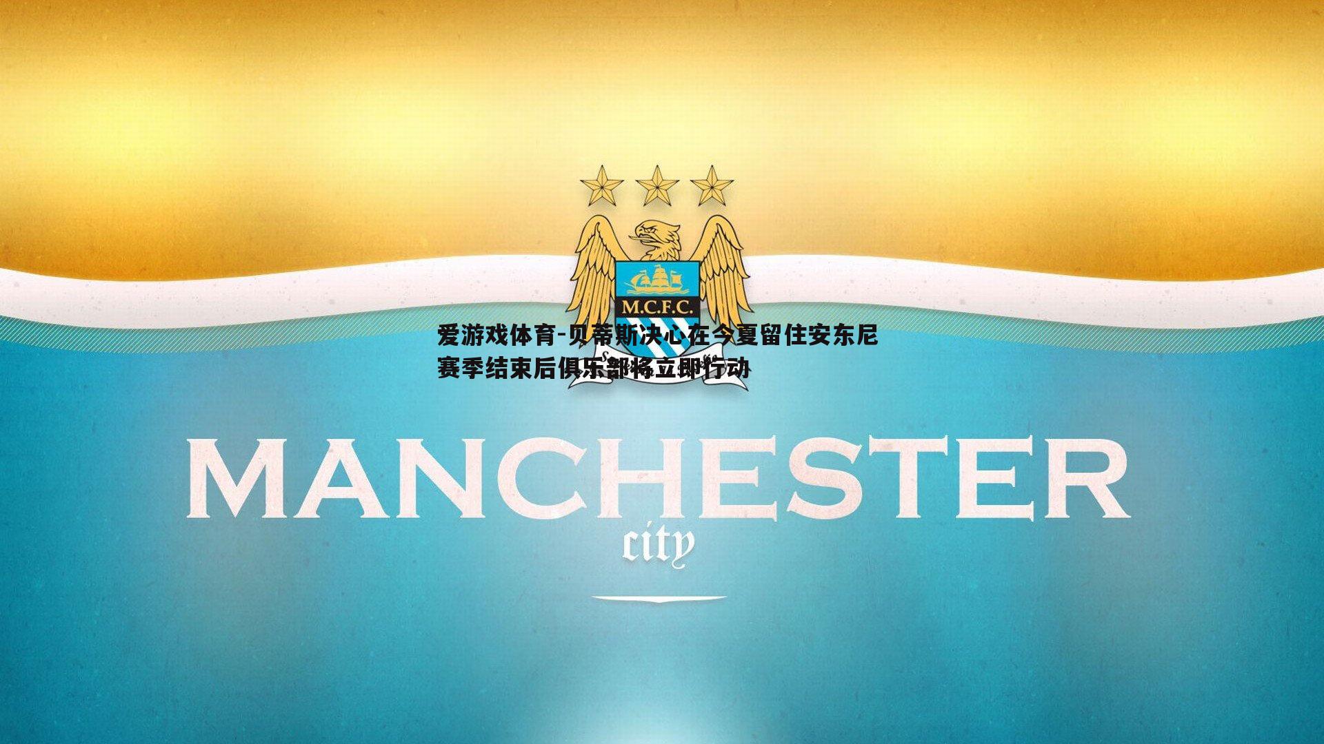 贝蒂斯决心在今夏留住安东尼 赛季结束后俱乐部将立即行动